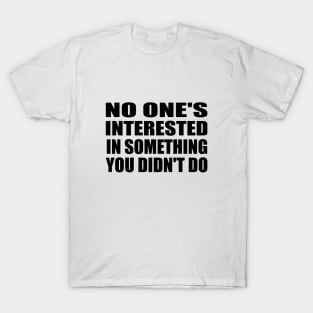 no one's interested in something you didn't do T-Shirt